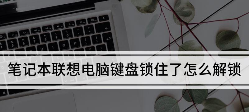 如何解锁联想笔记本键盘（故障排除和解决方案详解）