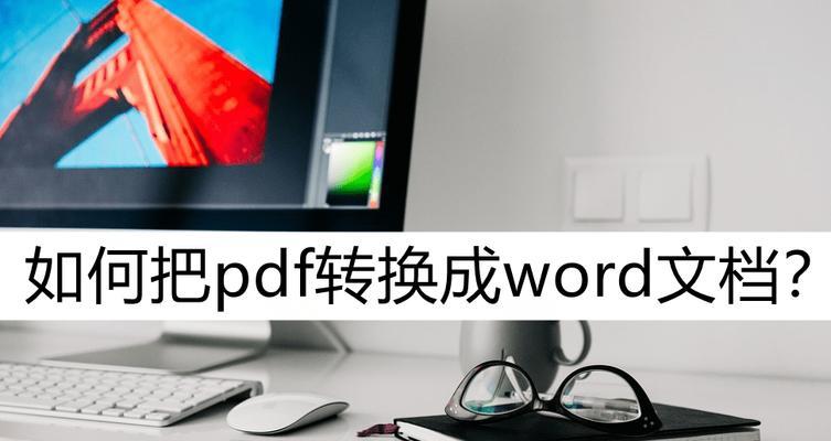 将PDF转换为可编辑的Word文档的方法（使用PDF转Word工具快速实现转换）