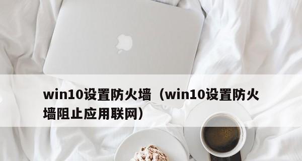 解析Win10防火墙强制关闭的危害及解决方法（揭秘Win10防火墙强制关闭的潜在风险与应对之策）